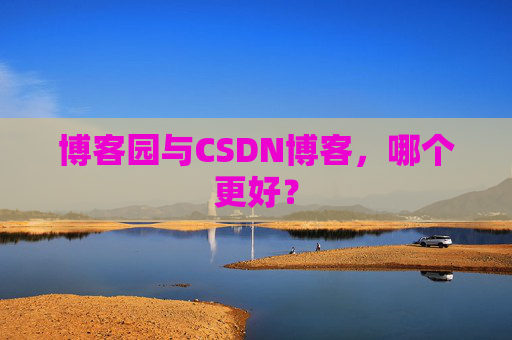 博客园与CSDN博客，哪个更好？