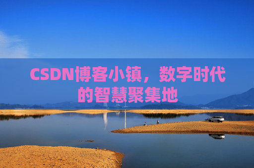 CSDN博客小镇，数字时代的智慧聚集地