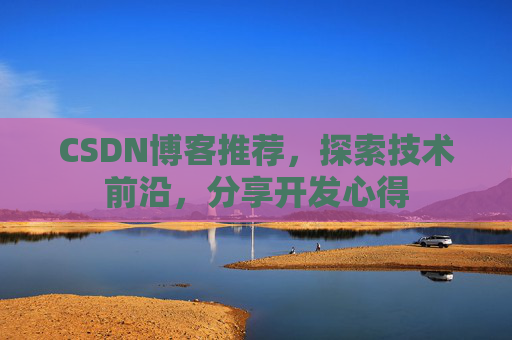 CSDN博客推荐，探索技术前沿，分享开发心得