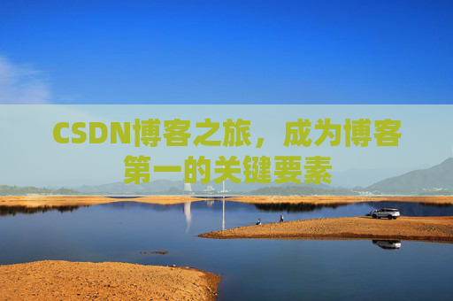 CSDN博客之旅，成为博客第一的关键要素